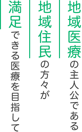 地域医療の主人公である地域住民の方々が満足できる医療を目指して